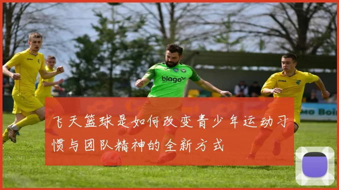 飞天篮球是如何改变青少年运动习惯与团队精神的全新方式