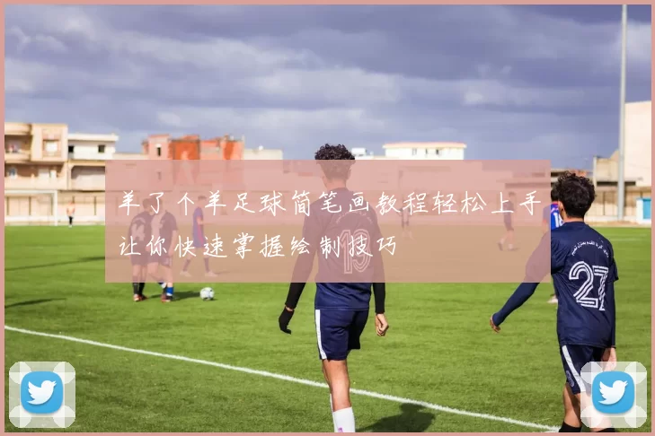 羊了个羊足球简笔画教程轻松上手让你快速掌握绘制技巧