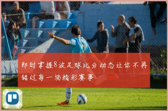 即时掌握8波足球比分动态让你不再错过每一场精彩赛事