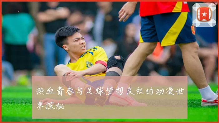 热血青春与足球梦想交织的动漫世界探秘
