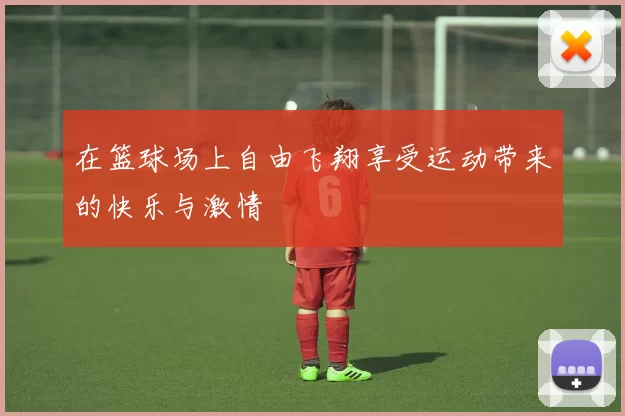 在篮球场上自由飞翔享受运动带来的快乐与激情